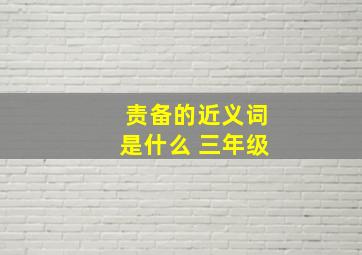 责备的近义词是什么 三年级